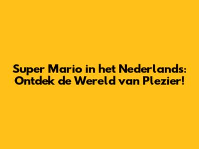 Super Mario in het Nederlands: Ontdek de Wereld van Plezier!