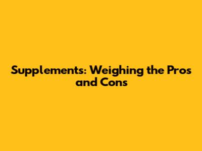 Supplements: Weighing the Pros and Cons