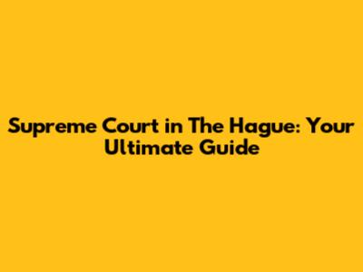 Supreme Court in The Hague: Your Ultimate Guide