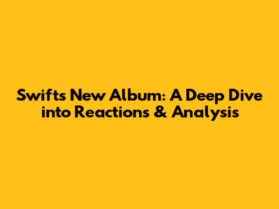 Swift's New Album: A Deep Dive into Reactions & Analysis