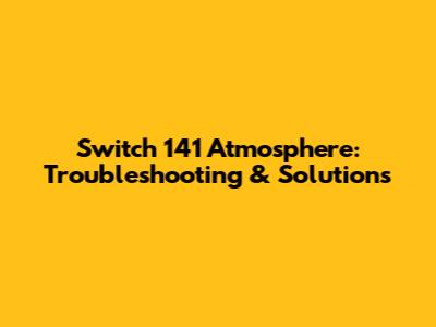 Switch 141 Atmosphere: Troubleshooting & Solutions