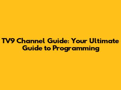 TV9 Channel Guide: Your Ultimate Guide to Programming