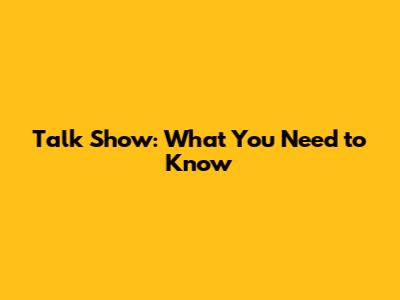 Talk Show: What You Need to Know