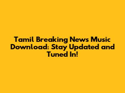 Tamil Breaking News Music Download: Stay Updated and Tuned In!