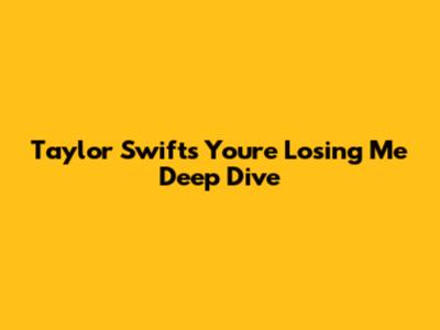 Taylor Swift's 'You're Losing Me' Deep Dive