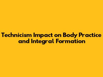 Technicism Impact on Body Practice and Integral Formation