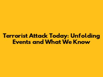Terrorist Attack Today: Unfolding Events and What We Know