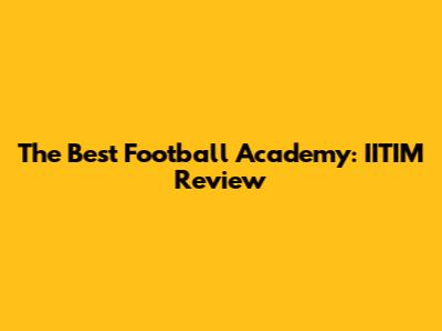 The Best Football Academy: IITIM Review
