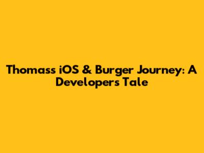 Thomas's iOS & Burger Journey: A Developer's Tale