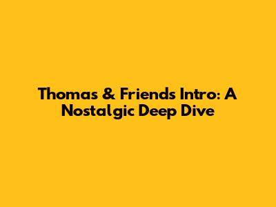 Thomas & Friends Intro: A Nostalgic Deep Dive