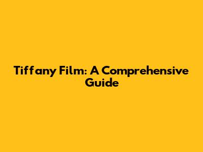 Tiffany Film: A Comprehensive Guide