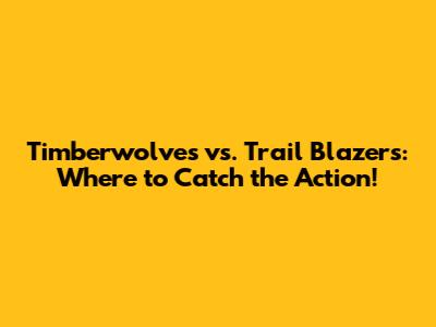 Timberwolves vs. Trail Blazers: Where to Catch the Action!