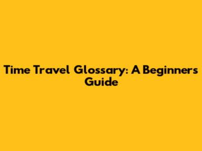 Time Travel Glossary: A Beginner's Guide