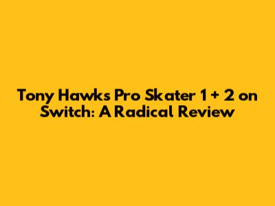 Tony Hawk's Pro Skater 1 + 2 on Switch: A Radical Review