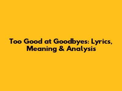 Too Good at Goodbyes: Lyrics, Meaning & Analysis
