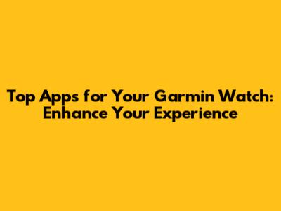 Top Apps for Your Garmin Watch: Enhance Your Experience