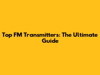 Top FM Transmitters: The Ultimate Guide