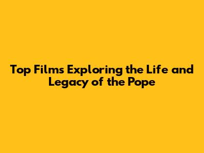 Top Films Exploring the Life and Legacy of the Pope