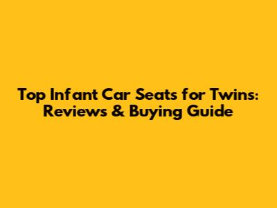 Top Infant Car Seats for Twins: Reviews & Buying Guide
