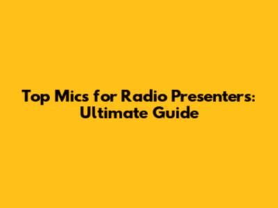 Top Mics for Radio Presenters: Ultimate Guide