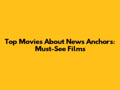 Top Movies About News Anchors: Must-See Films