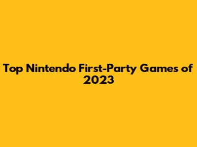 Top Nintendo First-Party Games of 2023