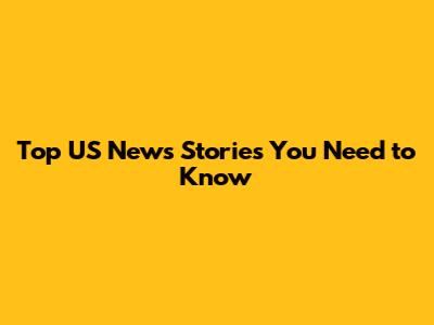 Top US News Stories You Need to Know