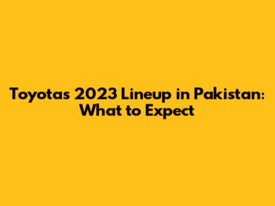 Toyota's 2023 Lineup in Pakistan: What to Expect