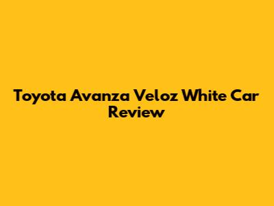 Toyota Avanza Veloz White Car Review