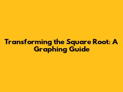 Transforming the Square Root: A Graphing Guide