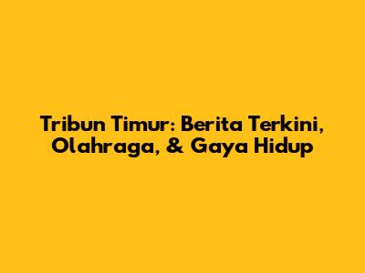 Tribun Timur: Berita Terkini, Olahraga, & Gaya Hidup