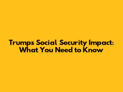 Trump's Social Security Impact: What You Need to Know