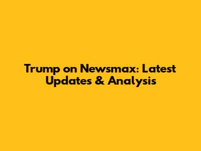 Trump on Newsmax: Latest Updates & Analysis