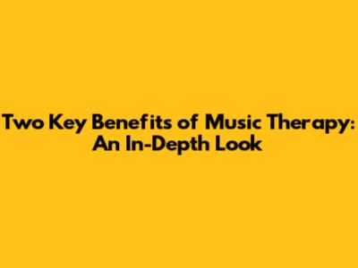 Two Key Benefits of Music Therapy: An In-Depth Look