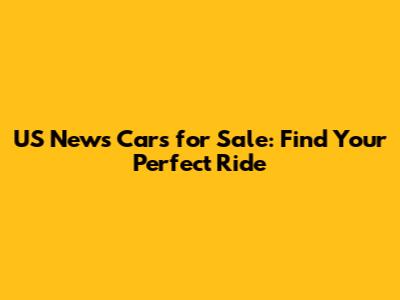US News Cars for Sale: Find Your Perfect Ride
