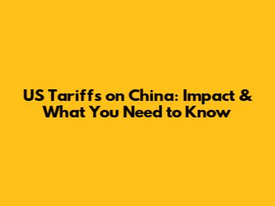 US Tariffs on China: Impact & What You Need to Know