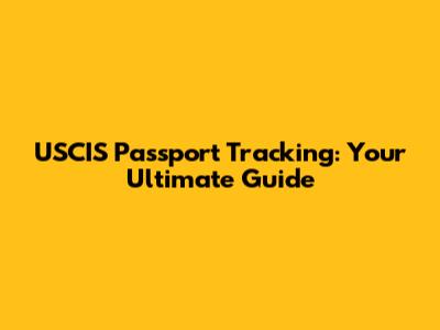 USCIS Passport Tracking: Your Ultimate Guide
