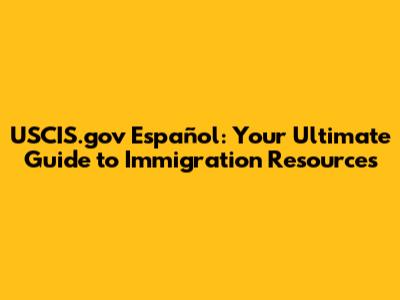 USCIS.gov Español: Your Ultimate Guide to Immigration Resources