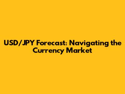 USD/JPY Forecast: Navigating the Currency Market