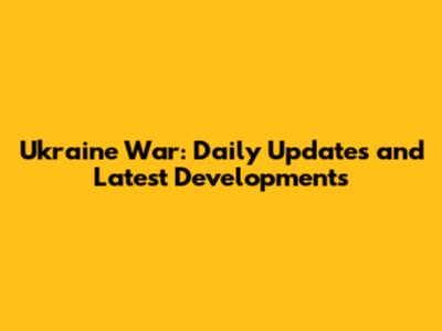 Ukraine War: Daily Updates and Latest Developments