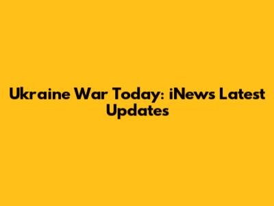 Ukraine War Today: iNews' Latest Updates