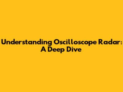 Understanding Oscilloscope Radar: A Deep Dive