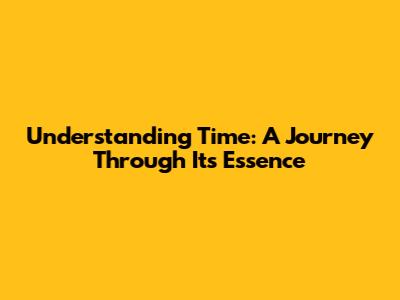 Understanding Time: A Journey Through Its Essence