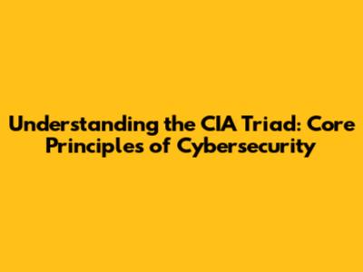 Understanding the CIA Triad: Core Principles of Cybersecurity