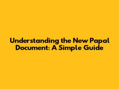 Understanding the New Papal Document: A Simple Guide
