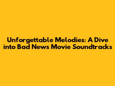 Unforgettable Melodies: A Dive into Bad News Movie Soundtracks