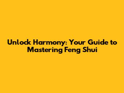 Unlock Harmony: Your Guide to Mastering Feng Shui