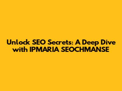 Unlock SEO Secrets: A Deep Dive with IPMARIA SEOCHMANSE