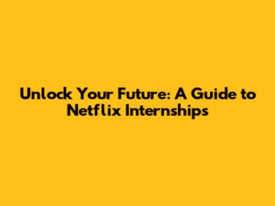 Unlock Your Future: A Guide to Netflix Internships