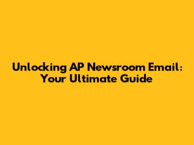 Unlocking AP Newsroom Email: Your Ultimate Guide